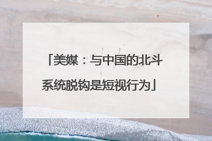美媒：与中国的北斗系统脱钩是短视行为