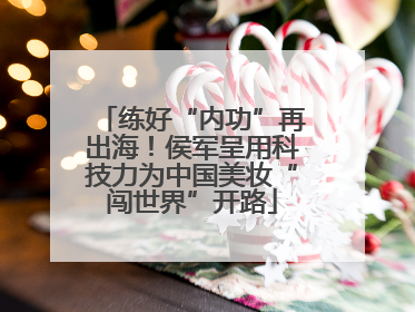 练好“内功”再出海！侯军呈用科技力为中国美妆“闯世界”开路