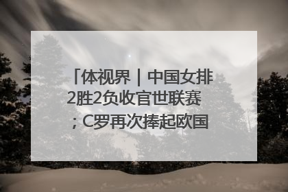 体视界｜中国女排2胜2负收官世联赛；C罗再次捧起欧国联冠军奖杯