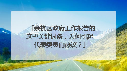 余杭区政府工作报告的这些关键词条，为何引起代表委员们热议？
