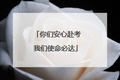你们安心赴考 我们使命必达