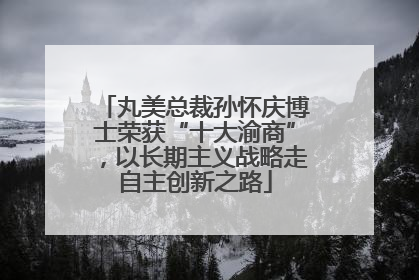 丸美总裁孙怀庆博士荣获“十大渝商”，以长期主义战略走自主创新之路