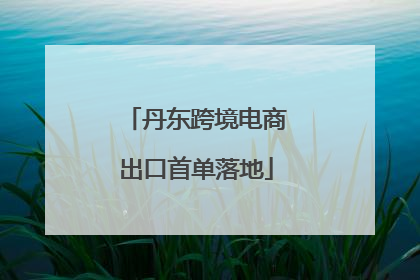 丹东跨境电商出口首单落地