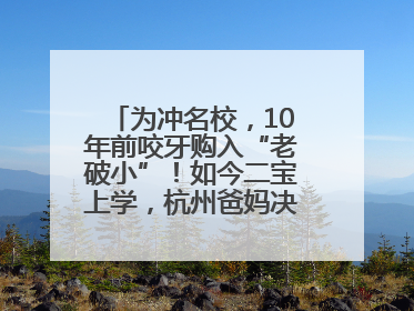 为冲名校，10年前咬牙购入“老破小”！如今二宝上学，杭州爸妈决定卖房……