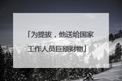 为提拔，他送给国家工作人员巨额财物