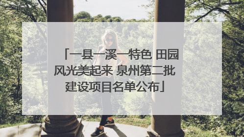 一县一溪一特色 田园风光美起来 泉州第二批建设项目名单公布