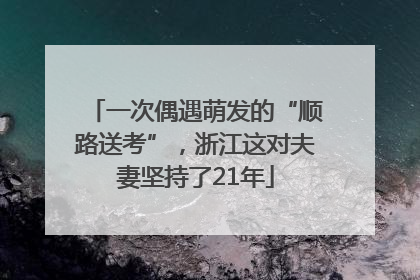 一次偶遇萌发的“顺路送考”，浙江这对夫妻坚持了21年
