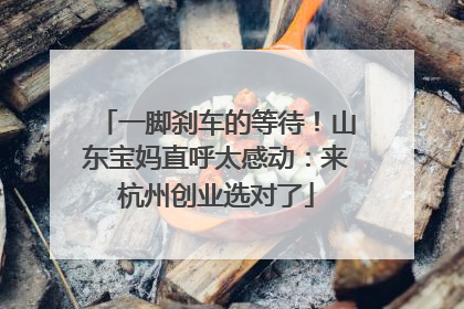 一脚刹车的等待！山东宝妈直呼太感动：来杭州创业选对了