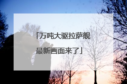万吨大驱拉萨舰最新画面来了