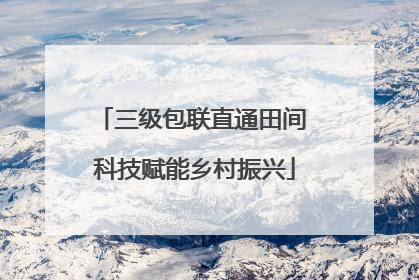 三级包联直通田间 科技赋能乡村振兴