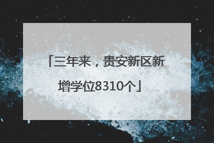 三年来，贵安新区新增学位8310个