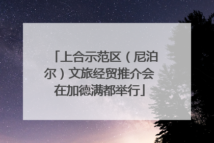 上合示范区（尼泊尔）文旅经贸推介会在加德满都举行
