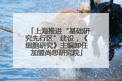 上海推进“基础研究先行区”建设，《细胞研究》主编卸任加盟尚思研究院