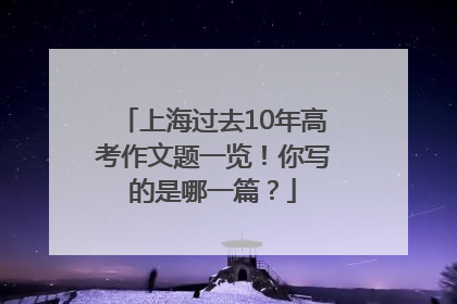 上海过去10年高考作文题一览！你写的是哪一篇？