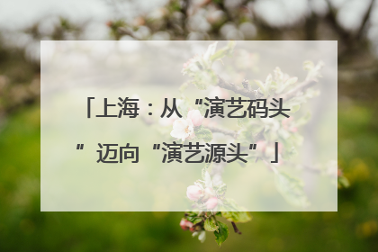 上海：从“演艺码头”迈向“演艺源头”