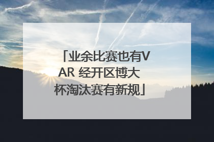 业余比赛也有VAR 经开区博大杯淘汰赛有新规