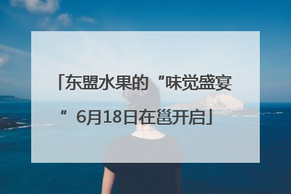 东盟水果的“味觉盛宴”6月18日在邕开启