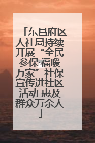 东昌府区人社局持续开展“全民参保·福暖万家”社保宣传进社区活动 惠及群众万余人