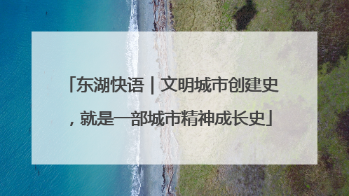 东湖快语｜文明城市创建史，就是一部城市精神成长史