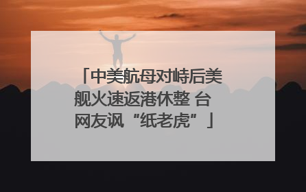 中美航母对峙后美舰火速返港休整 台网友讽“纸老虎”