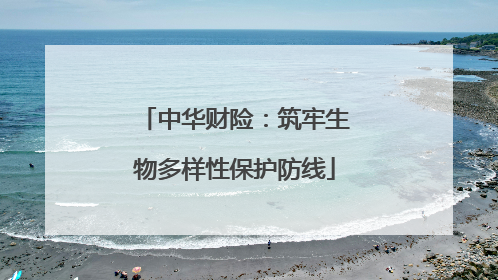 中华财险：筑牢生物多样性保护防线