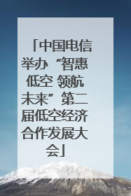 中国电信举办“智惠低空 领航未来”第二届低空经济合作发展大会