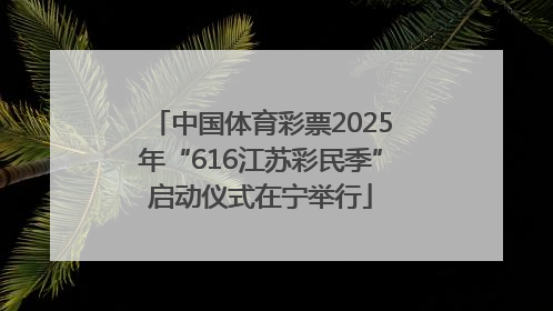 中国体育彩票2025年“616江苏彩民季”启动仪式在宁举行