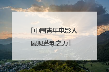 中国青年电影人展现蓬勃之力