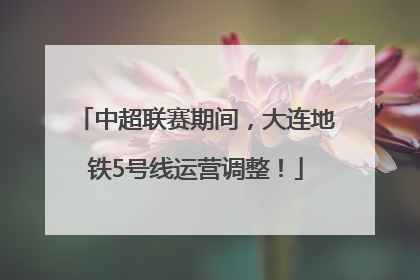 中超联赛期间，大连地铁5号线运营调整！