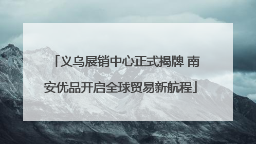 义乌展销中心正式揭牌 南安优品开启全球贸易新航程