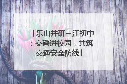 乐山井研三江初中：交警进校园，共筑交通安全防线