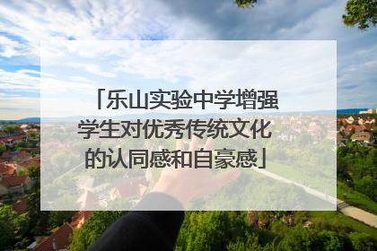 乐山实验中学增强学生对优秀传统文化的认同感和自豪感