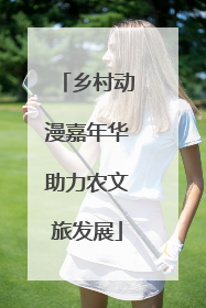 乡村动漫嘉年华助力农文旅发展