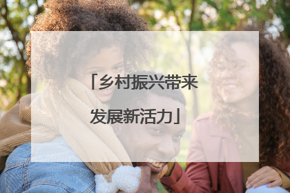 乡村振兴带来发展新活力