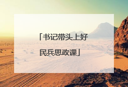 书记带头上好民兵思政课