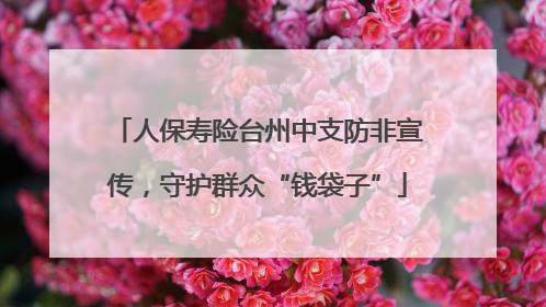 人保寿险台州中支防非宣传，守护群众“钱袋子”