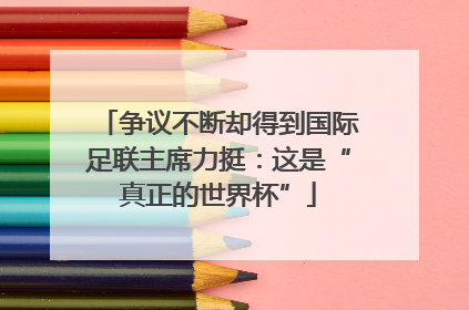 争议不断却得到国际足联主席力挺：这是“真正的世界杯”