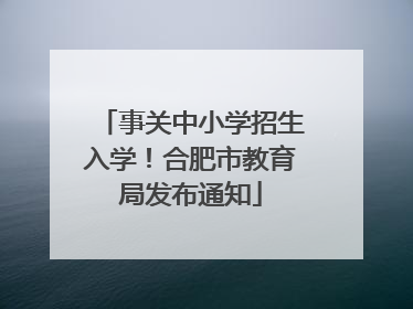 事关中小学招生入学！合肥市教育局发布通知