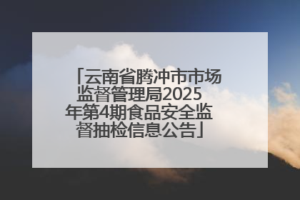 云南省腾冲市市场监督管理局2025年第4期食品安全监督抽检信息公告