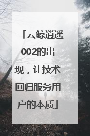 云鲸逍遥002的出现，让技术回归服务用户的本质