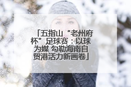 五指山“老州府杯”足球赛：以球为媒 勾勒海南自贸港活力新画卷