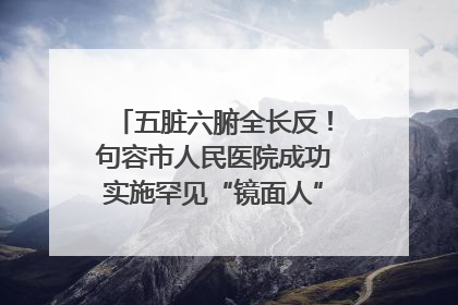 五脏六腑全长反！句容市人民医院成功实施罕见“镜面人”肝癌根治术