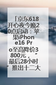 京东618开心夜今晚20点启动：苹果iPhone16 Pro至高降价3800元，“最后28小时”推出十二大补贴