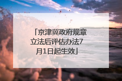 京津冀政府规章立法后评估办法7月1日起生效