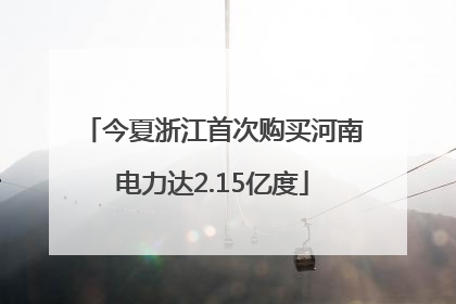 今夏浙江首次购买河南电力达2.15亿度