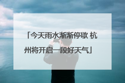 今天雨水渐渐停歇 杭州将开启一段好天气