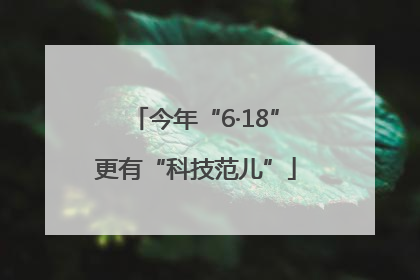 今年“6·18”更有“科技范儿”