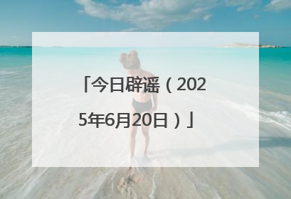 今日辟谣（2025年6月20日）