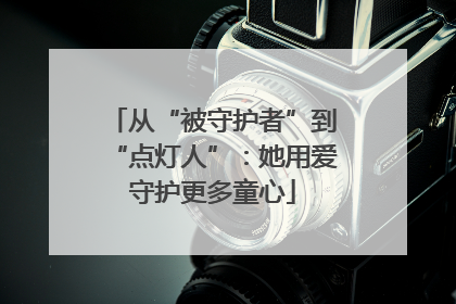 从“被守护者”到“点灯人”：她用爱守护更多童心