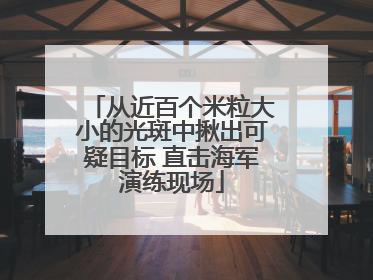 从近百个米粒大小的光斑中揪出可疑目标 直击海军演练现场